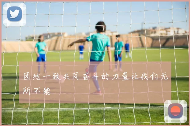 团结一致共同奋斗的力量让我们无所不能