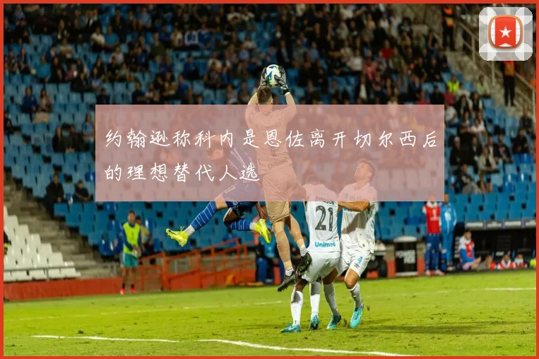 约翰逊称科内是恩佐离开切尔西后的理想替代人选